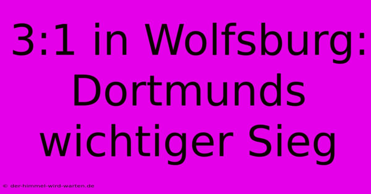 3:1 In Wolfsburg: Dortmunds Wichtiger Sieg