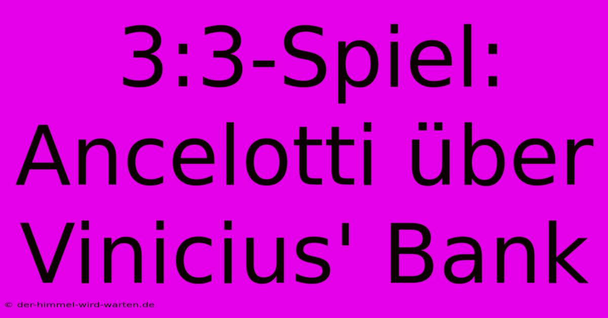 3:3-Spiel: Ancelotti Über Vinicius' Bank