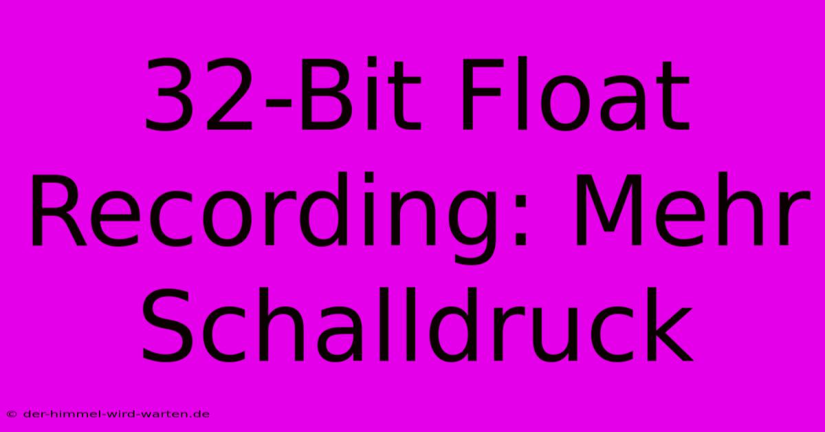 32-Bit Float Recording: Mehr Schalldruck