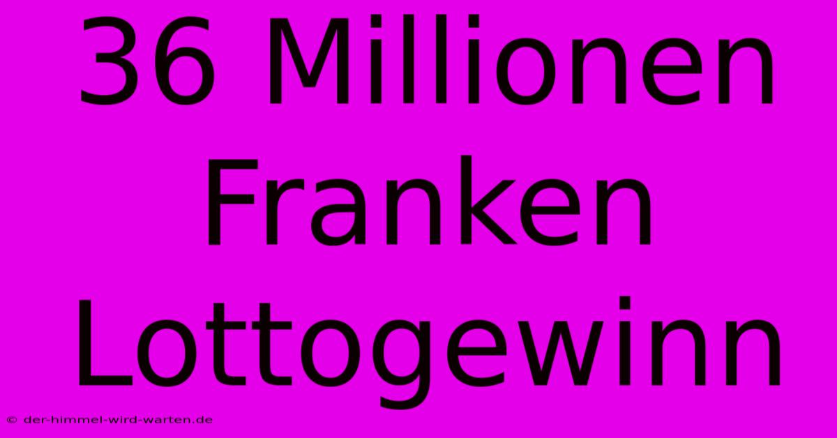 36 Millionen Franken Lottogewinn