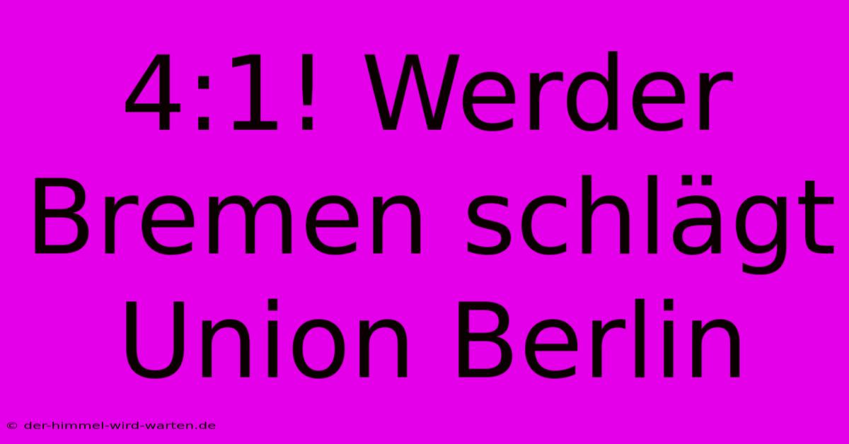 4:1! Werder Bremen Schlägt Union Berlin