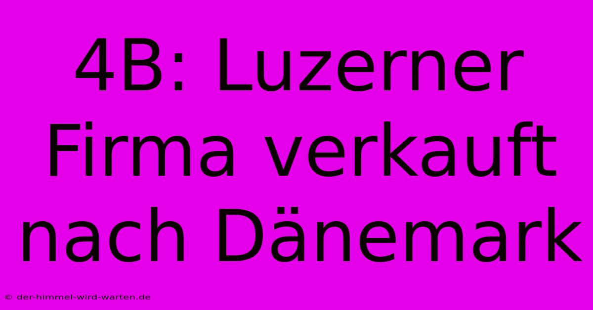 4B: Luzerner Firma Verkauft Nach Dänemark