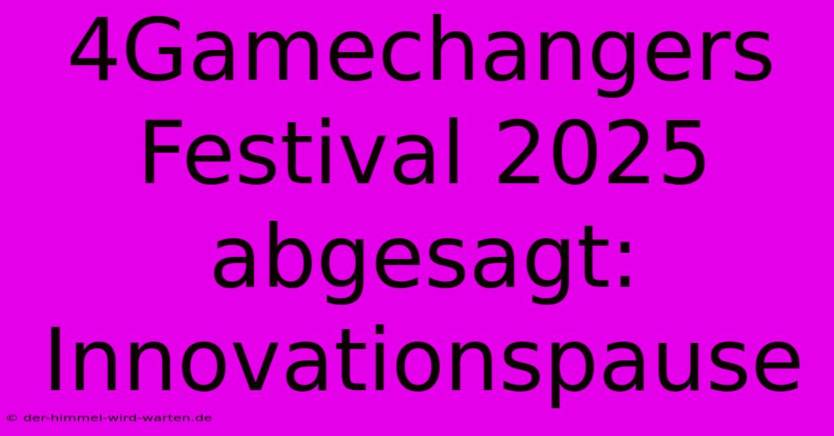 4Gamechangers Festival 2025 Abgesagt: Innovationspause