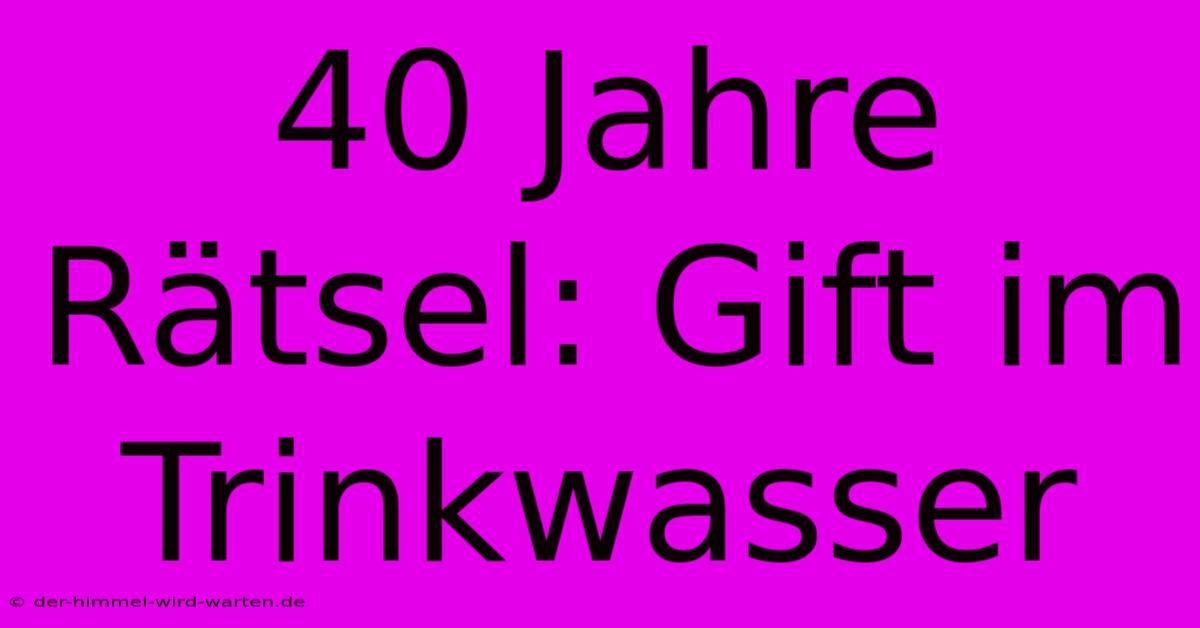 40 Jahre Rätsel: Gift Im Trinkwasser