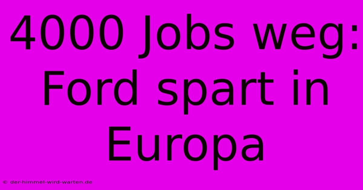 4000 Jobs Weg: Ford Spart In Europa