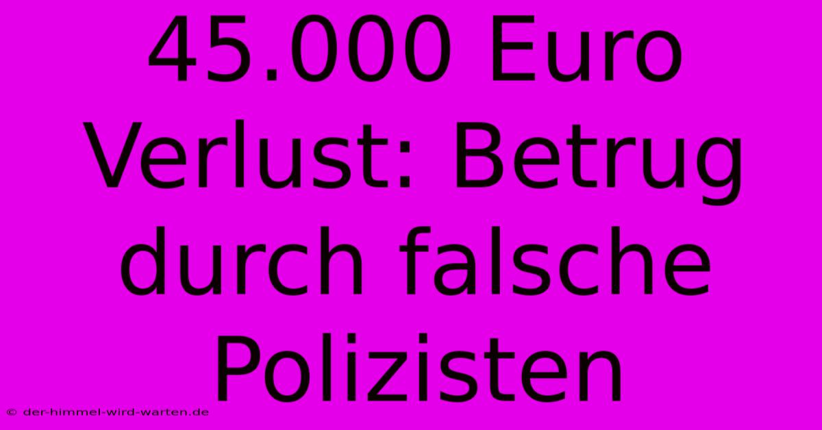 45.000 Euro Verlust: Betrug Durch Falsche Polizisten