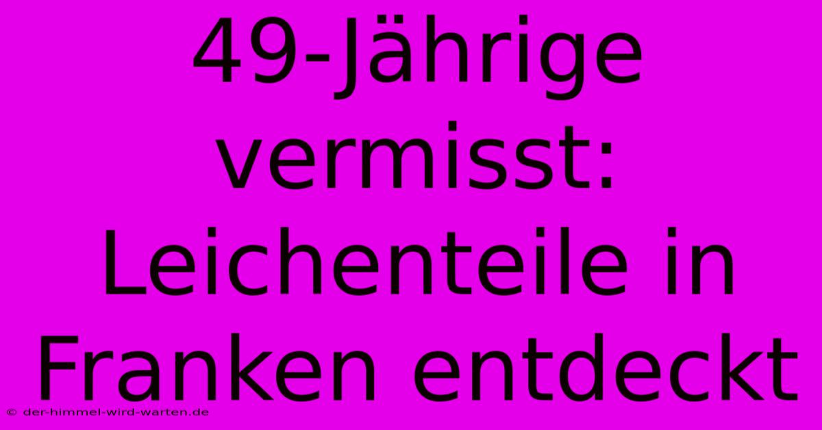 49-Jährige Vermisst: Leichenteile In Franken Entdeckt