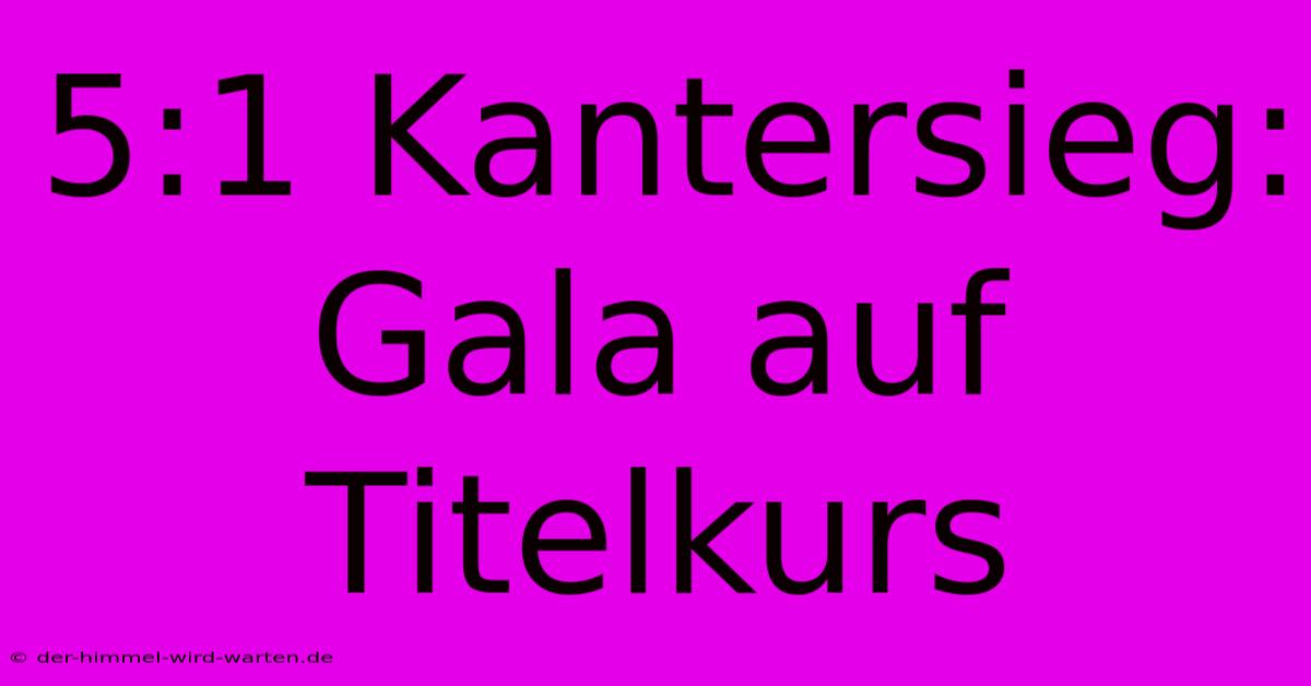 5:1 Kantersieg: Gala Auf Titelkurs