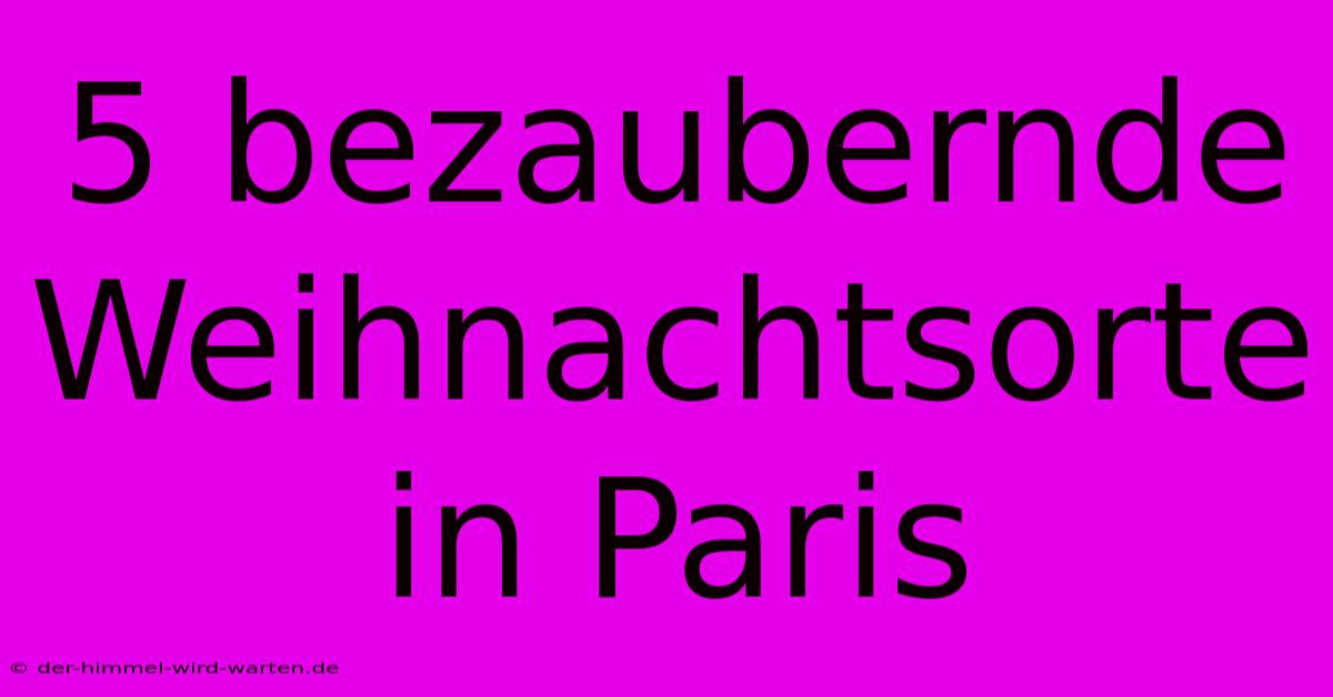 5 Bezaubernde Weihnachtsorte In Paris