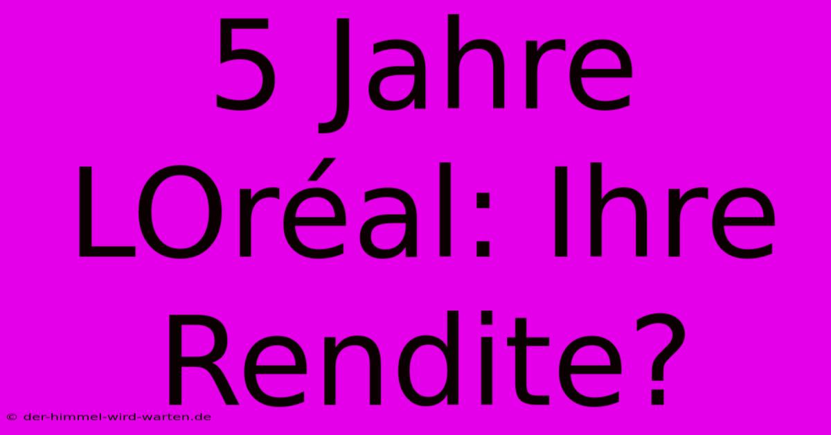 5 Jahre LOréal: Ihre Rendite?