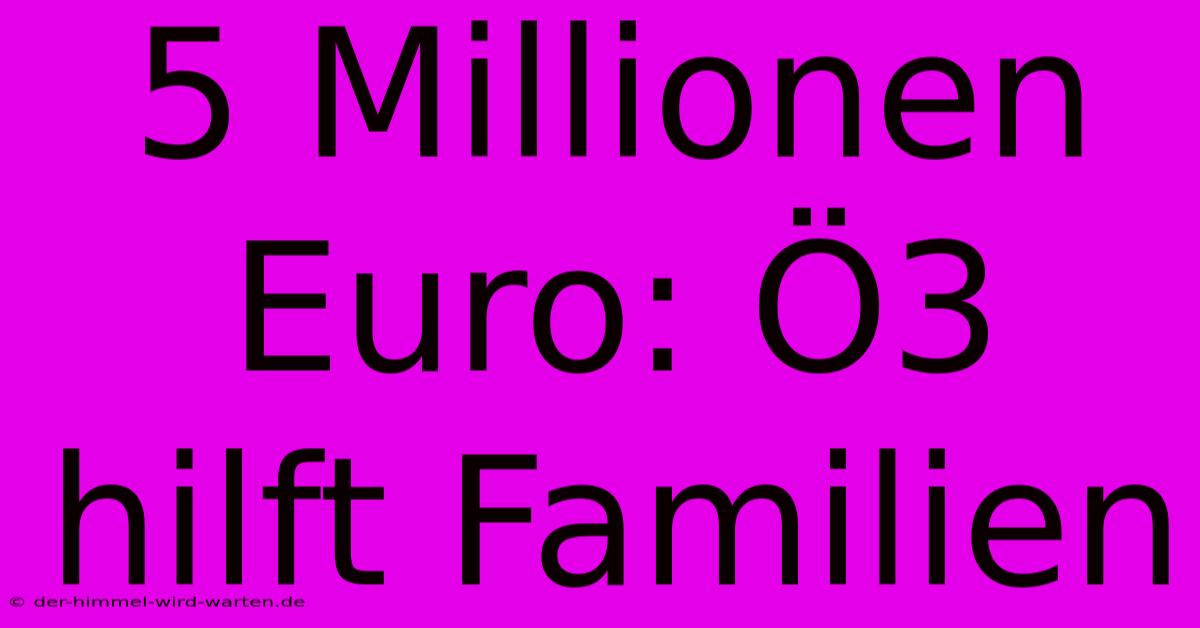 5 Millionen Euro: Ö3 Hilft Familien