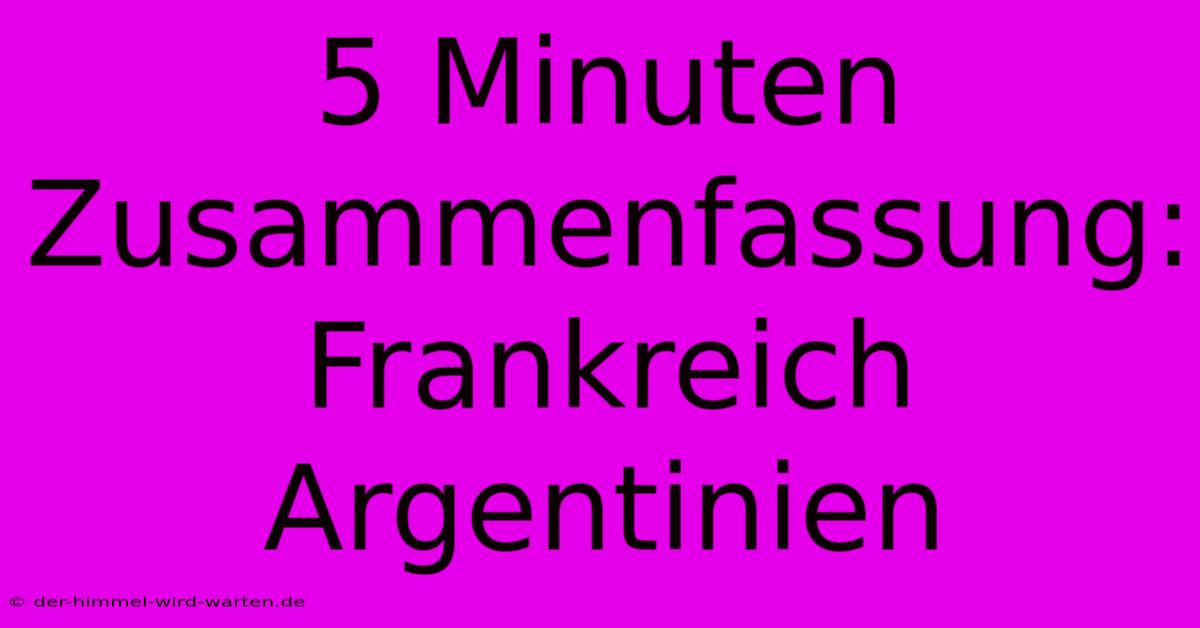 5 Minuten Zusammenfassung: Frankreich Argentinien