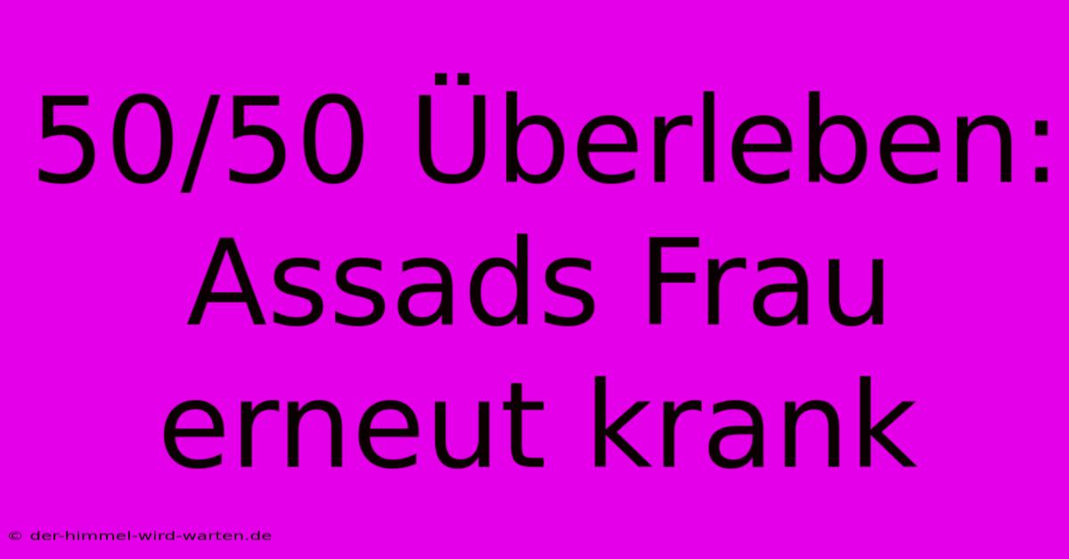 50/50 Überleben: Assads Frau Erneut Krank