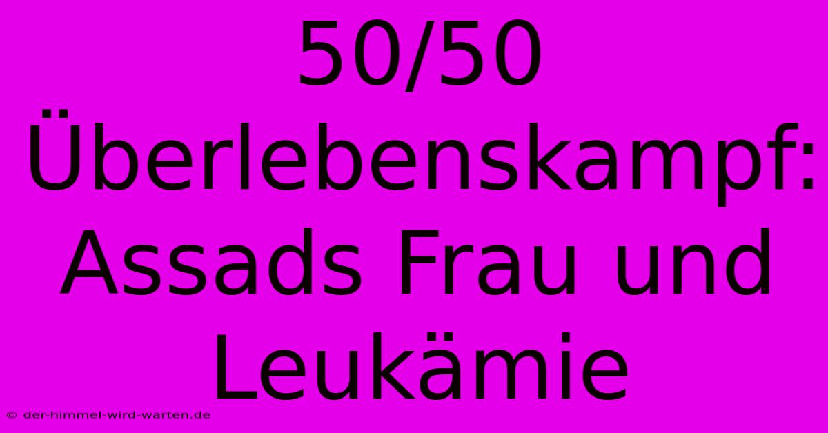 50/50 Überlebenskampf: Assads Frau Und Leukämie