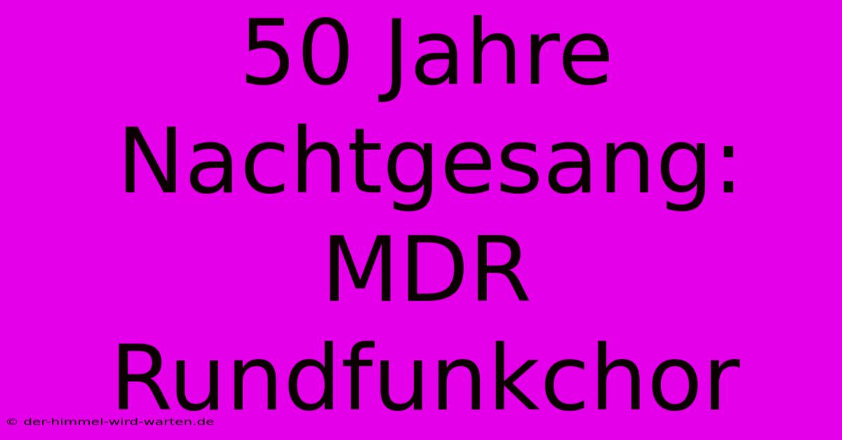 50 Jahre Nachtgesang: MDR Rundfunkchor