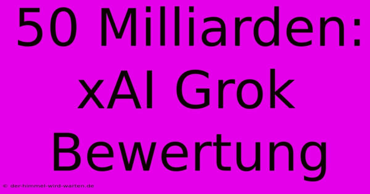 50 Milliarden: XAI Grok Bewertung