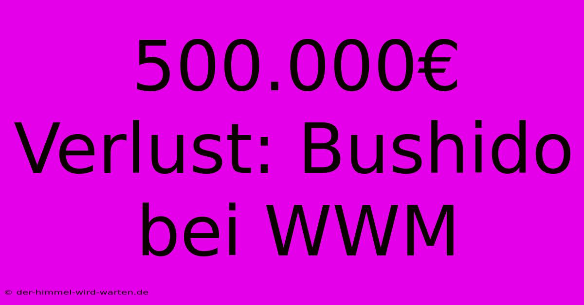 500.000€ Verlust: Bushido Bei WWM