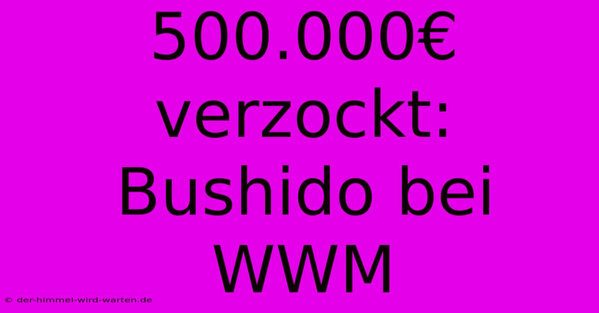 500.000€ Verzockt: Bushido Bei WWM