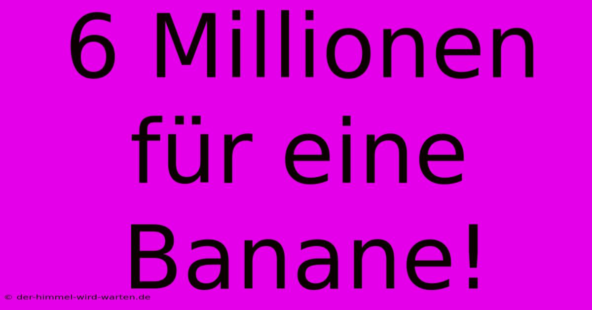 6 Millionen Für Eine Banane!