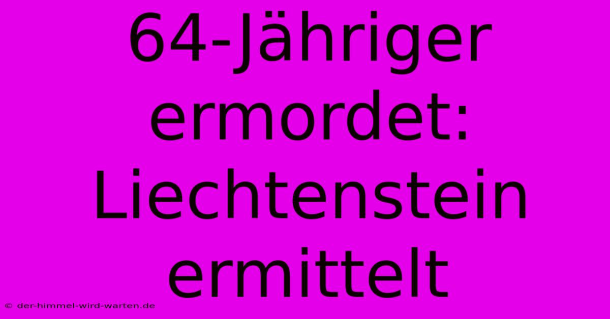 64-Jähriger Ermordet: Liechtenstein Ermittelt