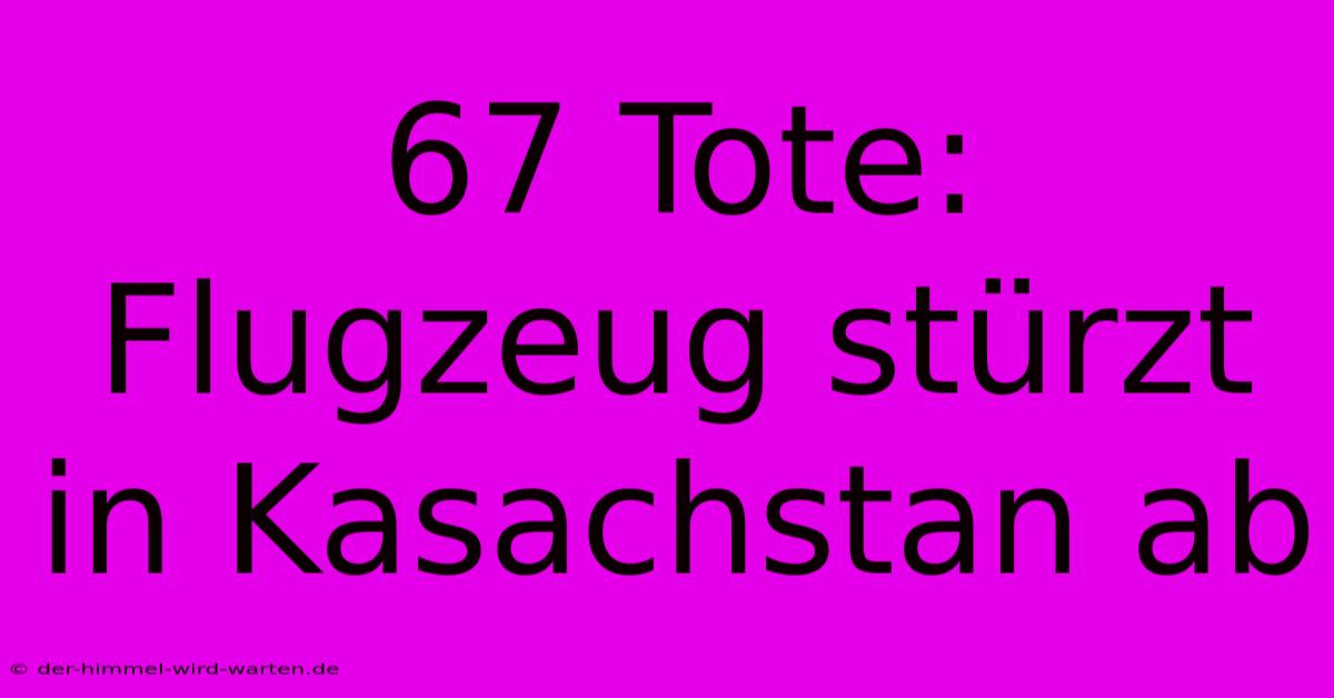 67 Tote: Flugzeug Stürzt In Kasachstan Ab