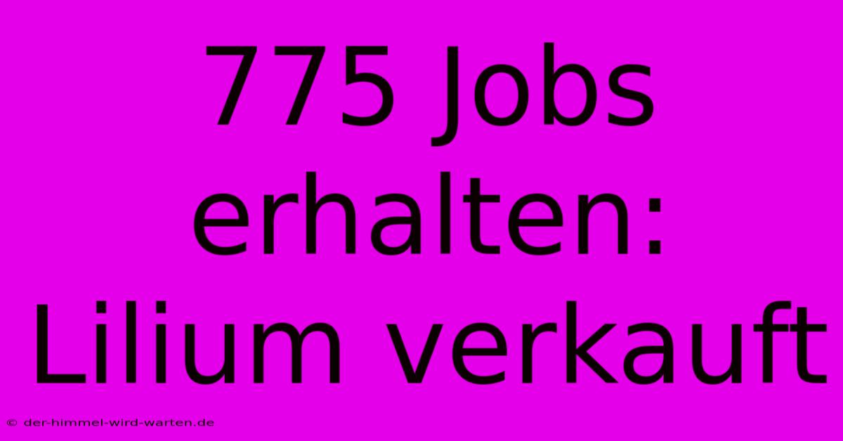 775 Jobs Erhalten: Lilium Verkauft