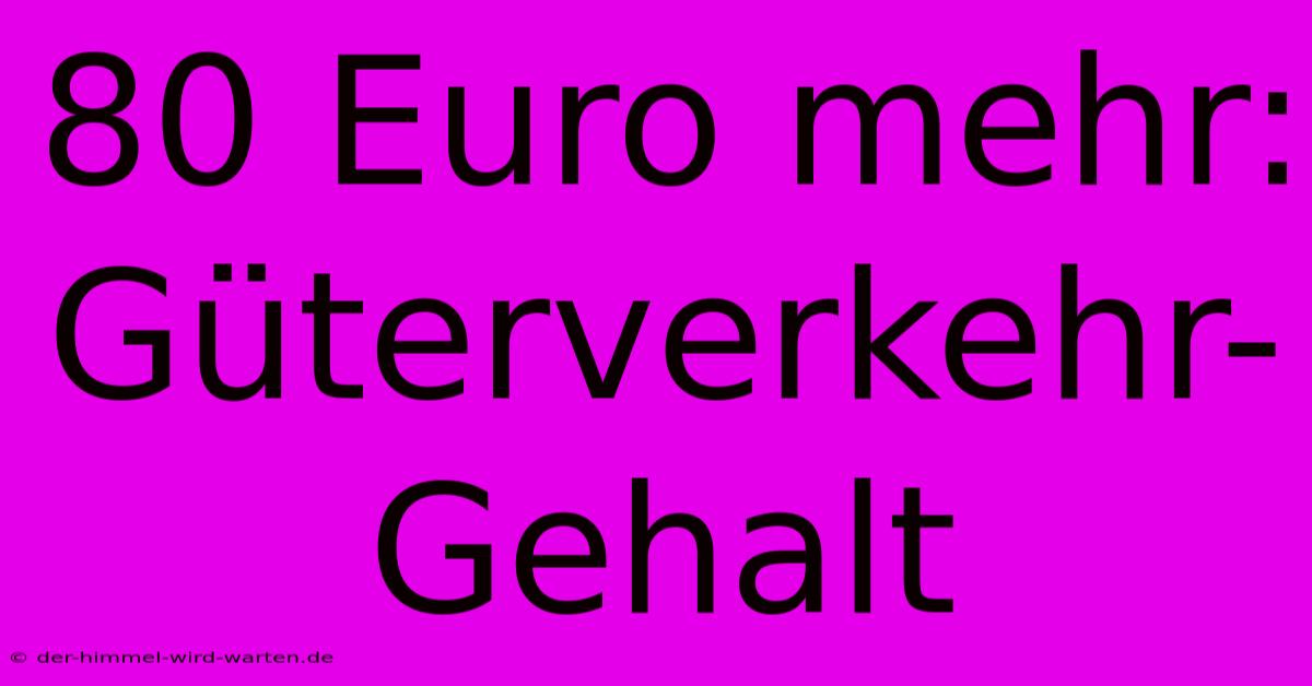 80 Euro Mehr: Güterverkehr-Gehalt