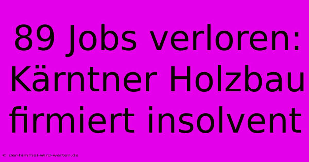 89 Jobs Verloren: Kärntner Holzbau Firmiert Insolvent