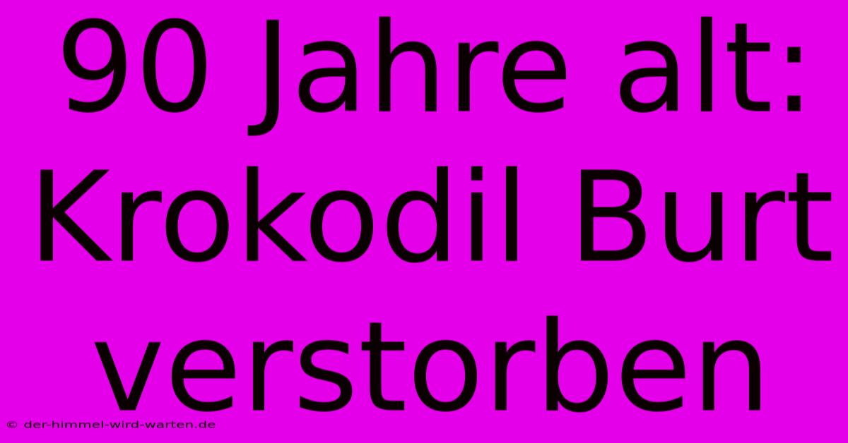 90 Jahre Alt: Krokodil Burt Verstorben