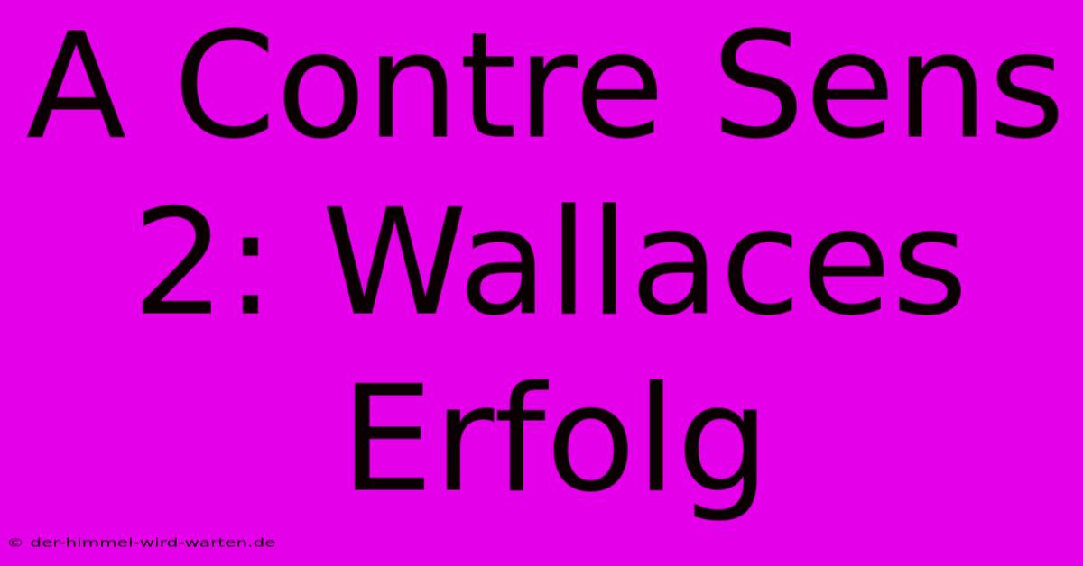 A Contre Sens 2: Wallaces Erfolg