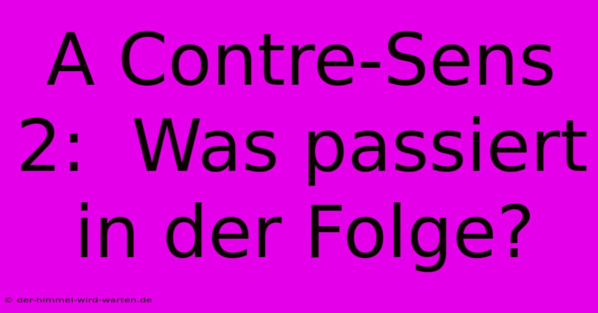 A Contre-Sens 2:  Was Passiert In Der Folge?