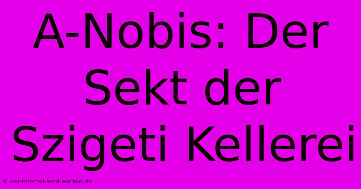 A-Nobis: Der Sekt Der Szigeti Kellerei