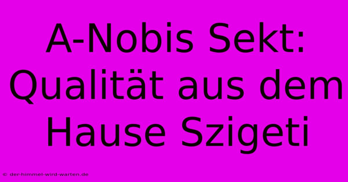 A-Nobis Sekt: Qualität Aus Dem Hause Szigeti