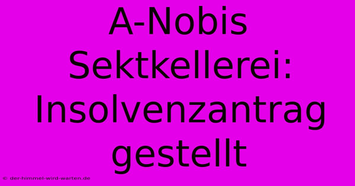 A-Nobis Sektkellerei: Insolvenzantrag Gestellt