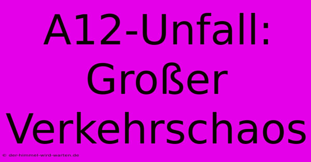 A12-Unfall:  Großer Verkehrschaos