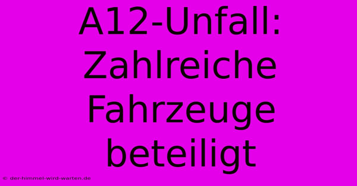 A12-Unfall: Zahlreiche Fahrzeuge Beteiligt