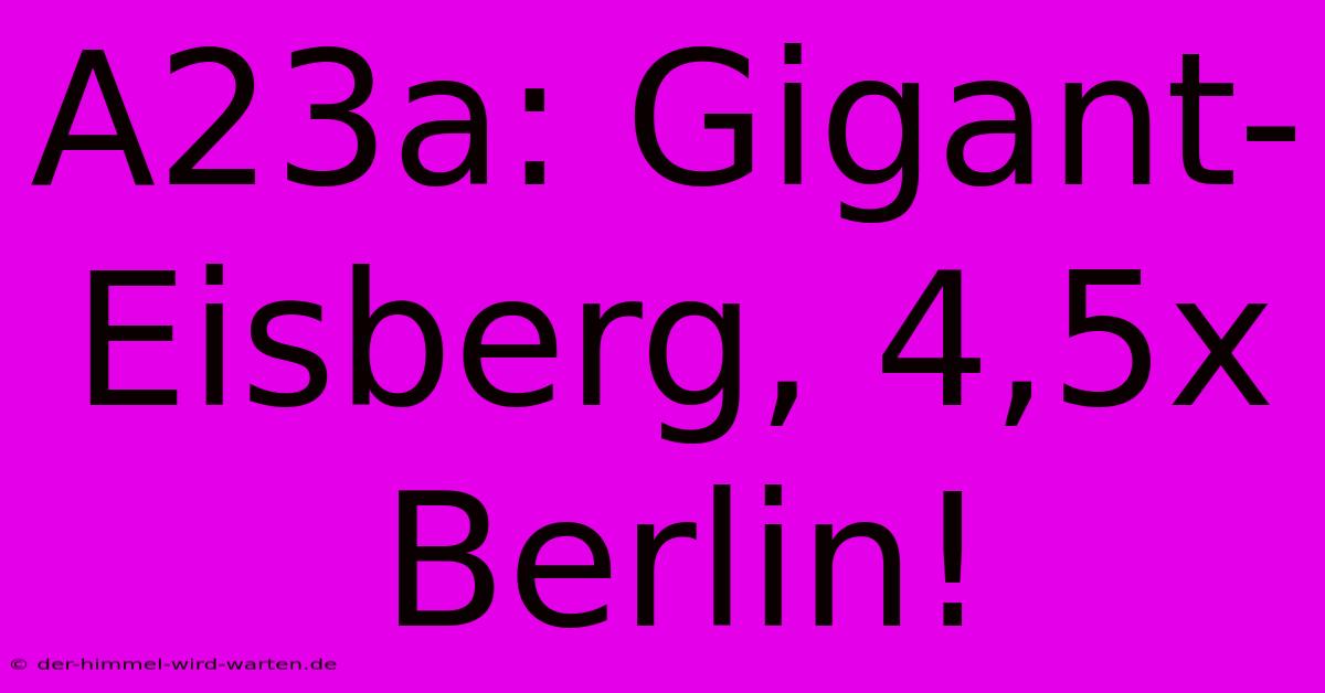 A23a: Gigant-Eisberg, 4,5x Berlin!