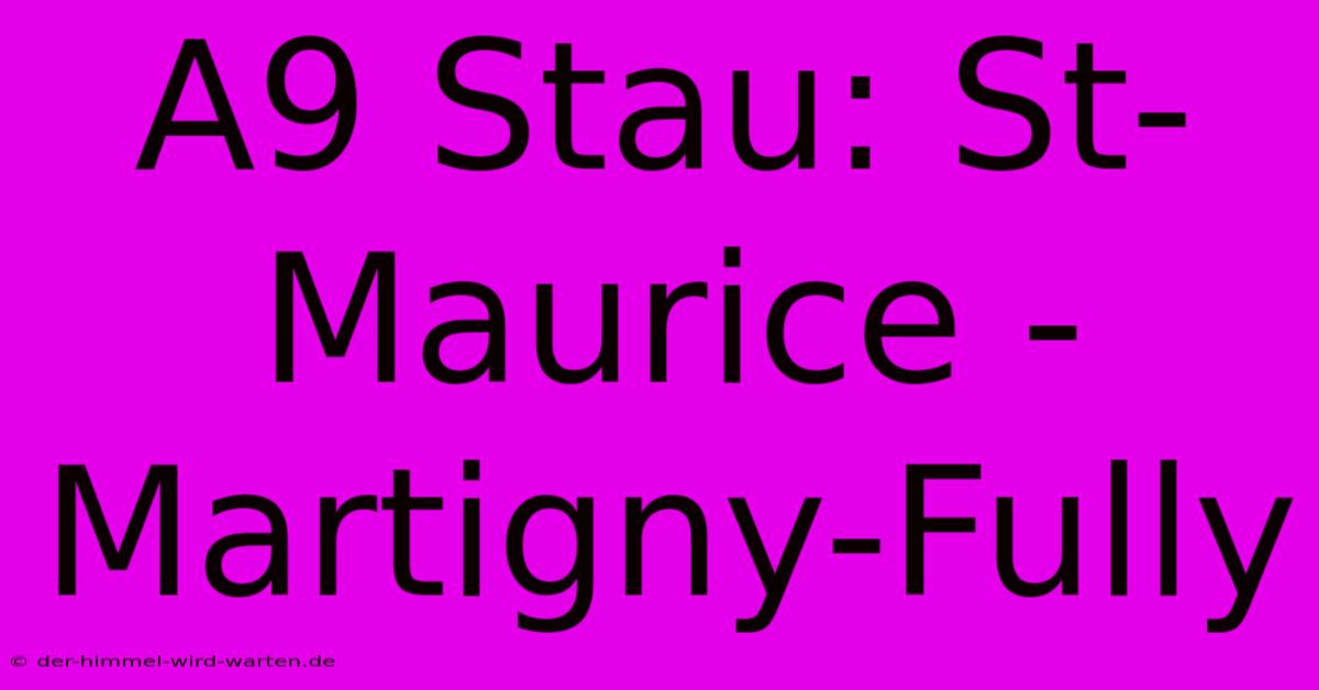 A9 Stau: St-Maurice - Martigny-Fully