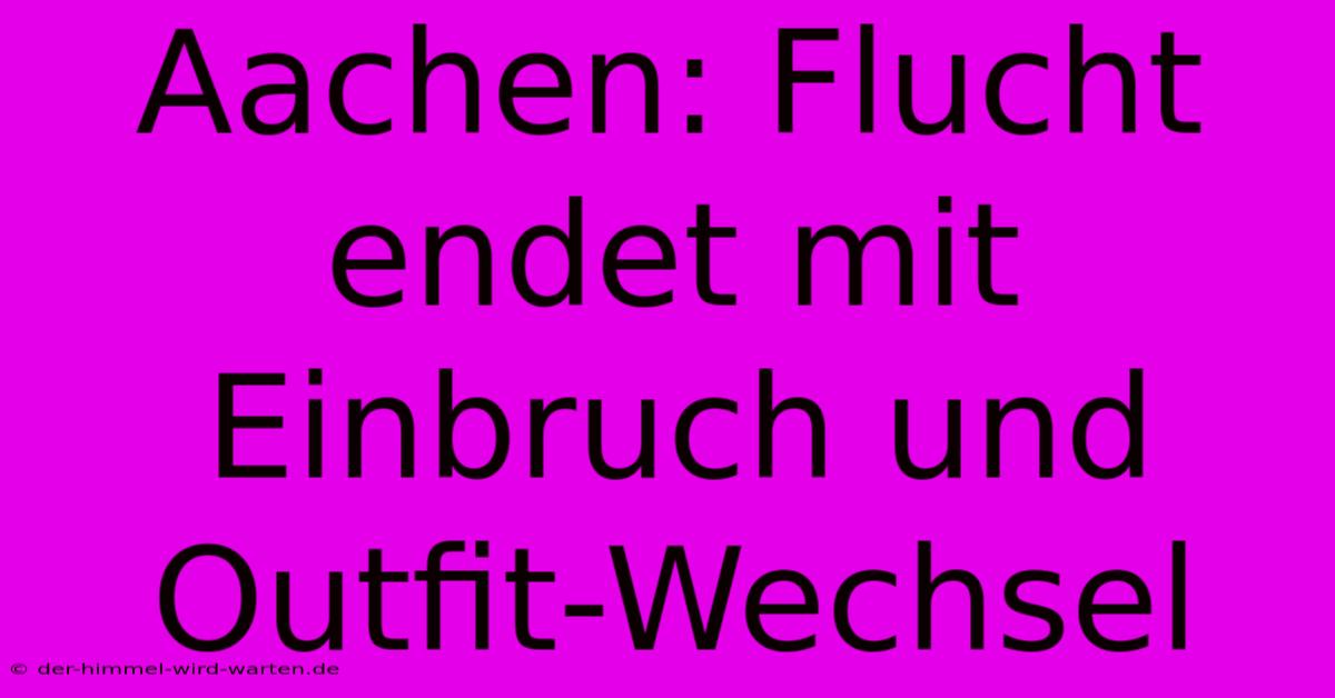 Aachen: Flucht Endet Mit Einbruch Und Outfit-Wechsel