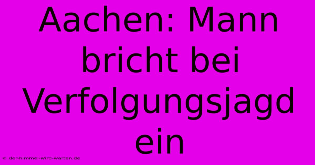 Aachen: Mann Bricht Bei Verfolgungsjagd Ein