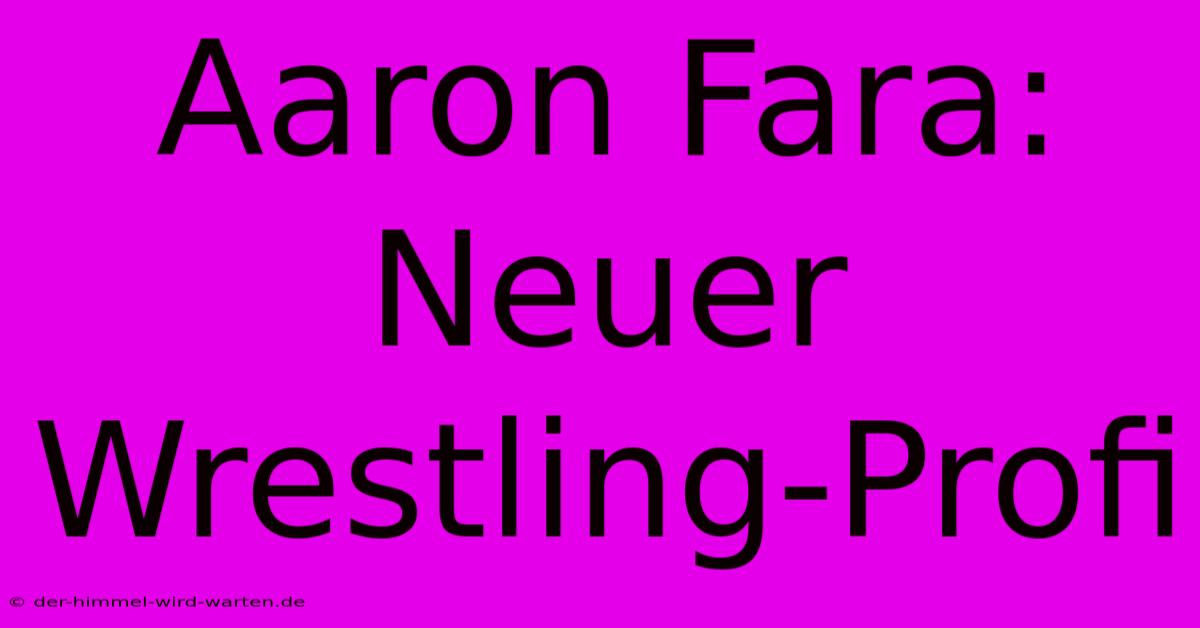 Aaron Fara: Neuer Wrestling-Profi