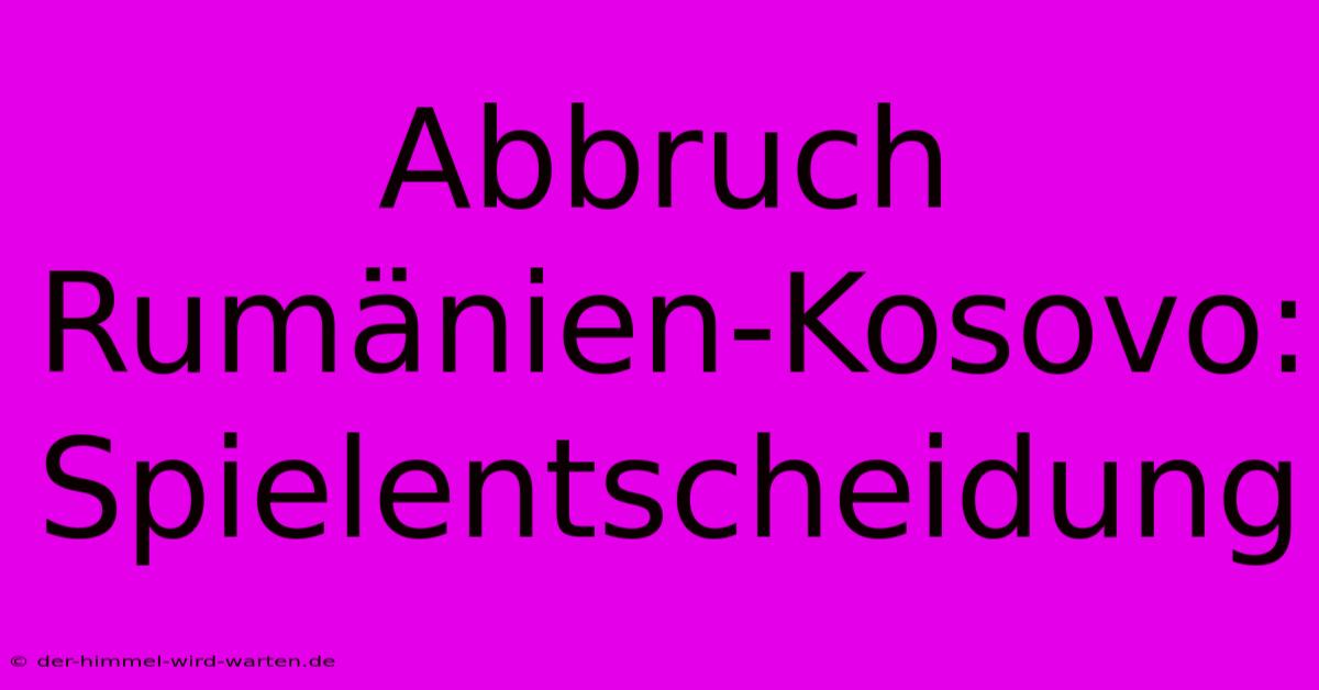 Abbruch Rumänien-Kosovo: Spielentscheidung