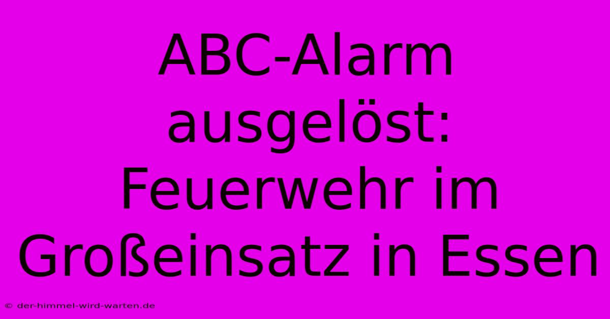 ABC-Alarm Ausgelöst: Feuerwehr Im Großeinsatz In Essen