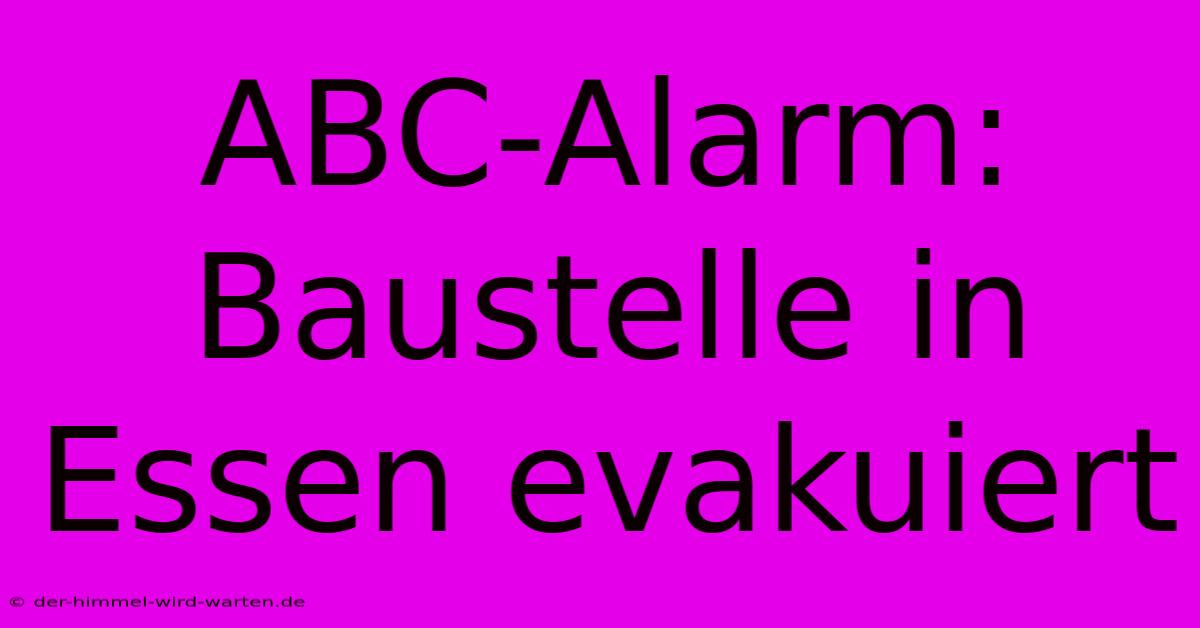 ABC-Alarm: Baustelle In Essen Evakuiert