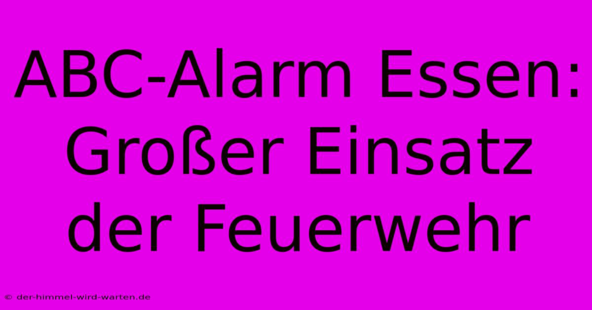 ABC-Alarm Essen: Großer Einsatz Der Feuerwehr