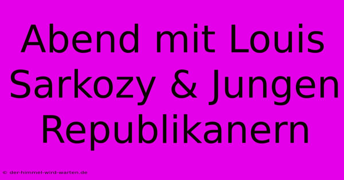 Abend Mit Louis Sarkozy & Jungen Republikanern