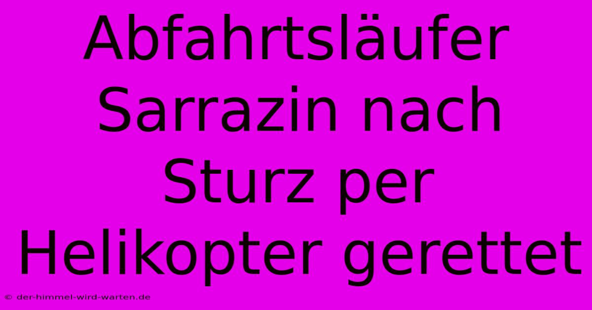 Abfahrtsläufer Sarrazin Nach Sturz Per Helikopter Gerettet