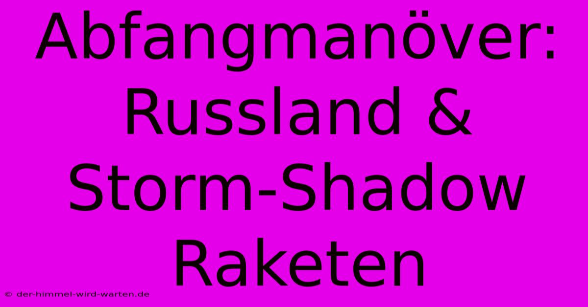 Abfangmanöver: Russland & Storm-Shadow Raketen