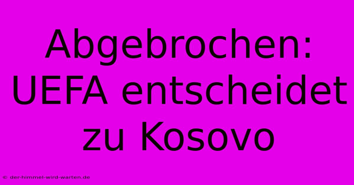 Abgebrochen: UEFA Entscheidet Zu Kosovo