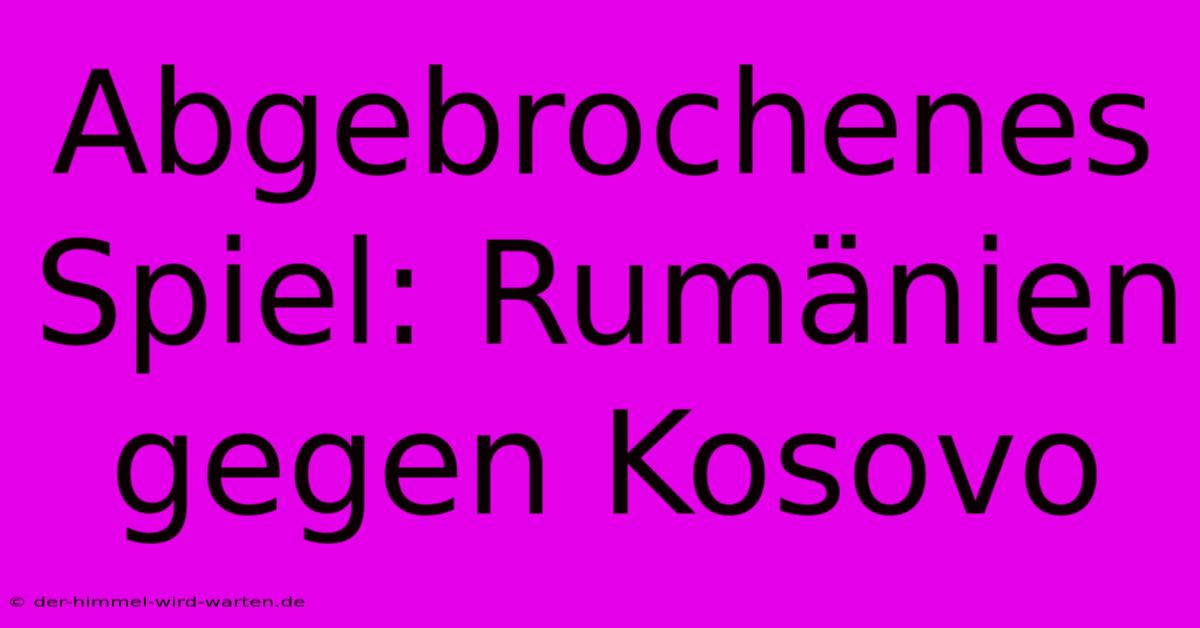 Abgebrochenes Spiel: Rumänien Gegen Kosovo